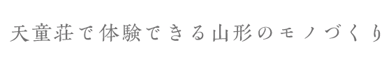 天童荘で体験できる山形のモノづくり