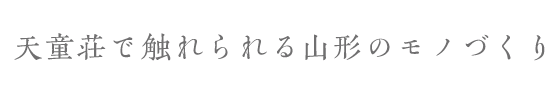 天童荘で触れられる山形のモノづくり